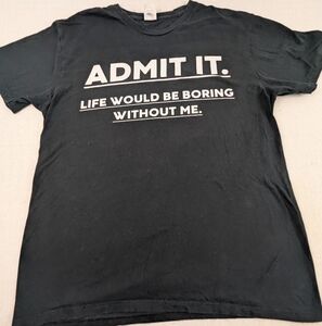 Admit It - Life Would Be Boring Without Me Black Tshirt Large Unisex
